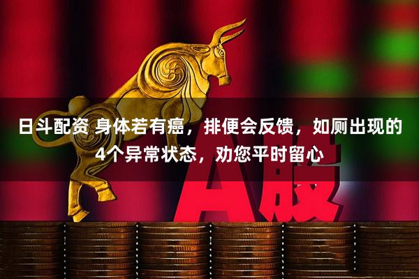 日斗配资 身体若有癌，排便会反馈，如厕出现的4个异常状态，劝您平时留心