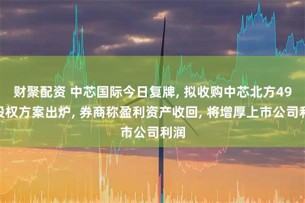 财聚配资 中芯国际今日复牌, 拟收购中芯北方49%股权方案出炉, 券商称盈利资产收回, 将增厚上市公司利润