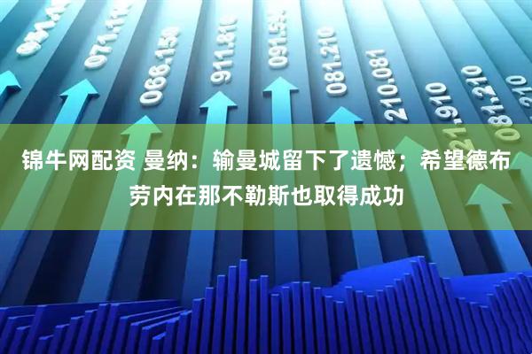 锦牛网配资 曼纳：输曼城留下了遗憾；希望德布劳内在那不勒斯也取得成功