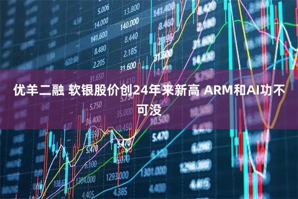 优羊二融 软银股价创24年来新高 ARM和AI功不可没