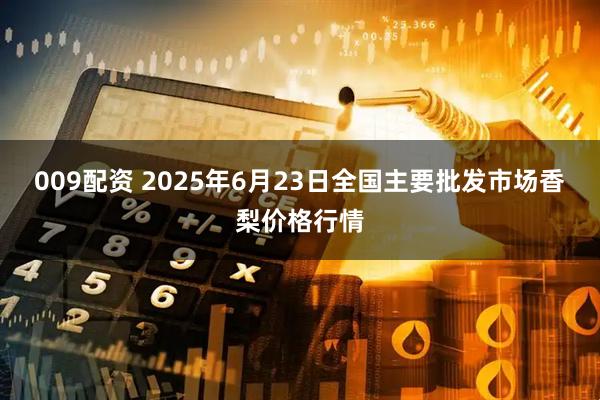 009配资 2025年6月23日全国主要批发市场香梨价格行情