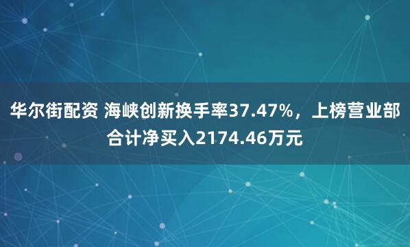 华尔街配资 海峡创新换手率37.47%，上榜营业部合计净买入2174.46万元