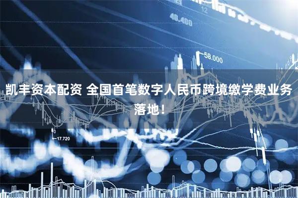 凯丰资本配资 全国首笔数字人民币跨境缴学费业务落地!